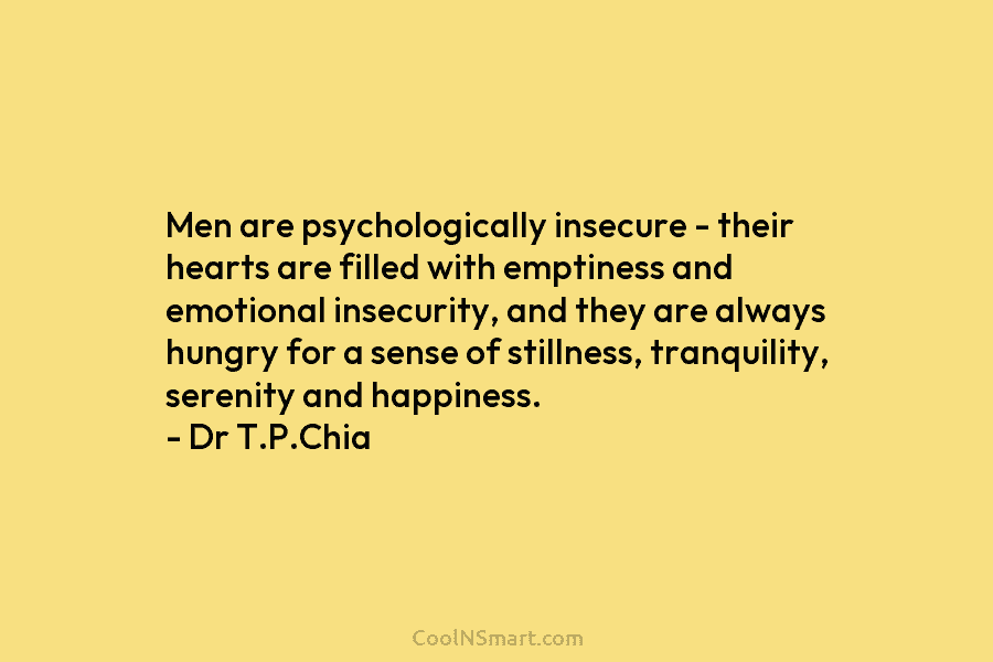 Men are psychologically insecure – their hearts are filled with emptiness and emotional insecurity, and...