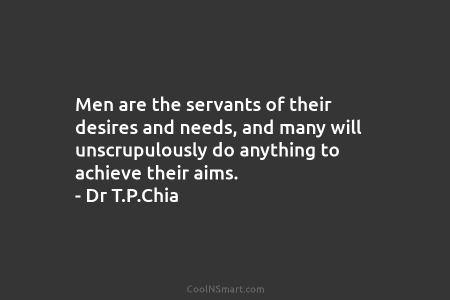 Men are the servants of their desires and needs, and many will unscrupulously do anything to achieve their aims. –...