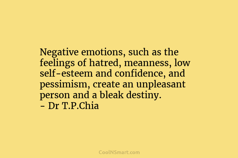 Negative emotions, such as the feelings of hatred, meanness, low self-esteem and confidence, and pessimism, create an unpleasant person and...