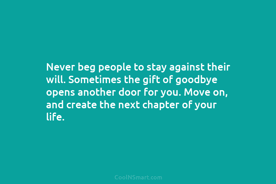 Never beg people to stay against their will. Sometimes the gift of goodbye opens another...