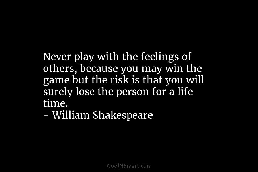Never play with the feelings of others, because you may win the game but the...