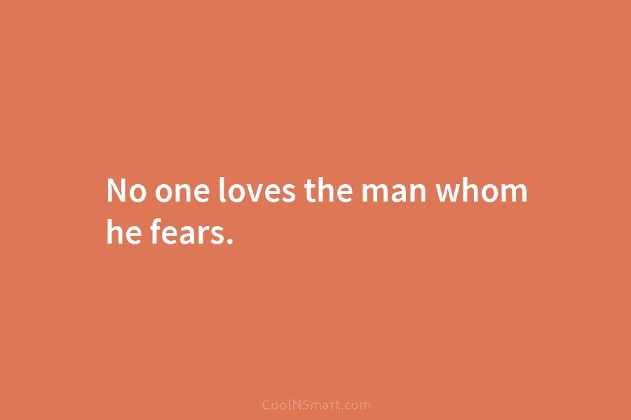 No one loves the man whom he fears.