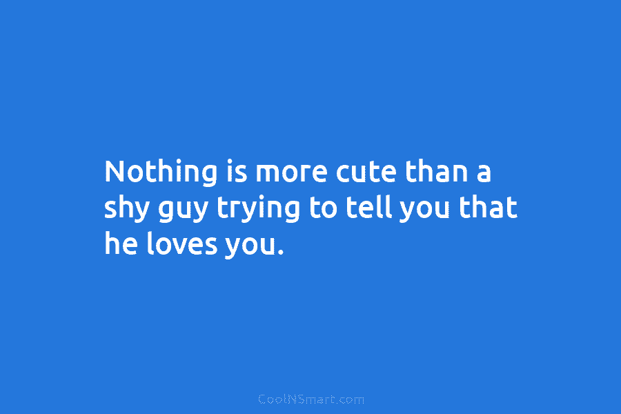 Nothing is more cute than a shy guy trying to tell you that he loves you.