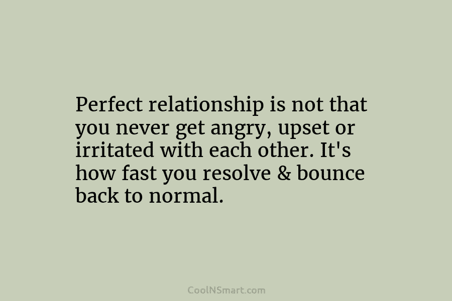 Perfect relationship is not that you never get angry, upset or irritated with each other....