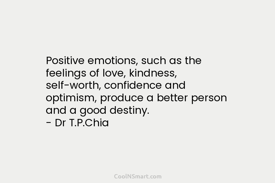 Positive emotions, such as the feelings of love, kindness, self-worth, confidence and optimism, produce a better person and a good...