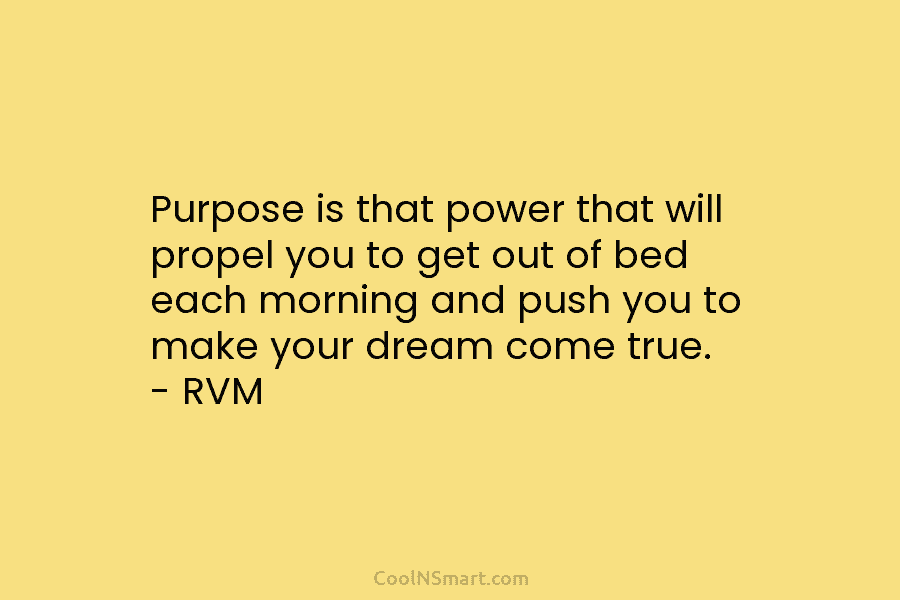 Purpose is that power that will propel you to get out of bed each morning and push you to make...