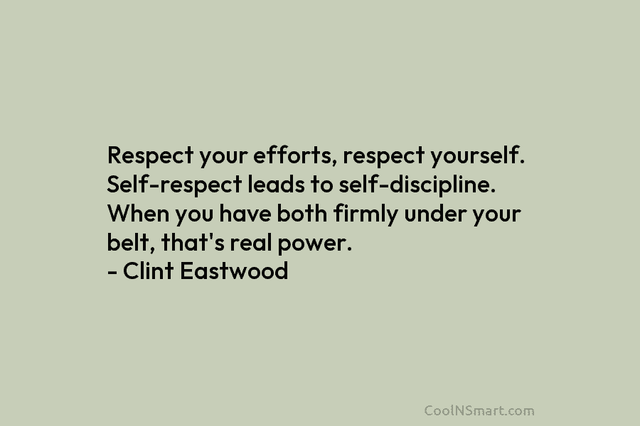 Respect your efforts, respect yourself. Self-respect leads to self-discipline. When you have both firmly under your belt, that’s real power....