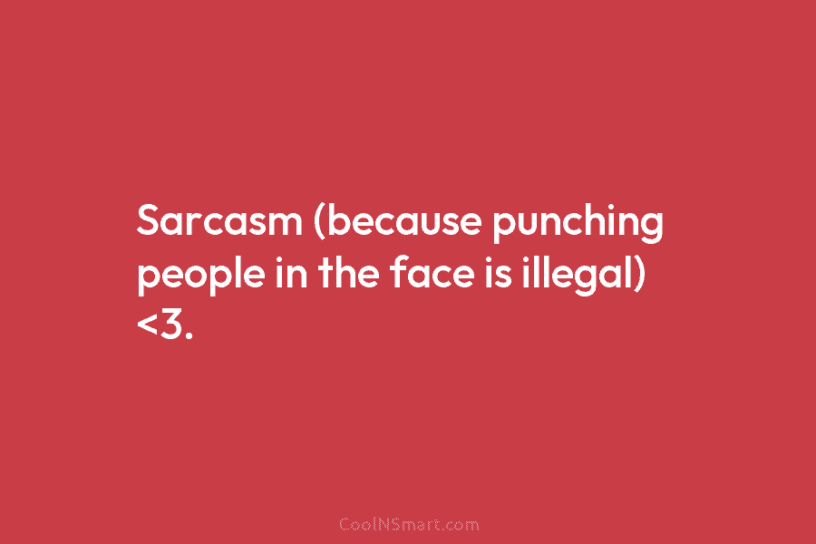 Sarcasm (because punching people in the face is illegal)