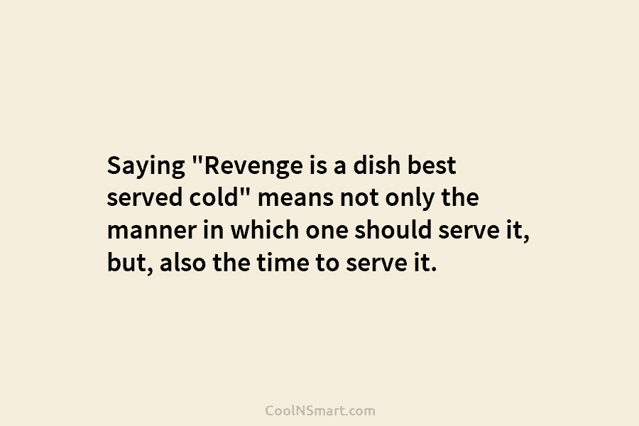 Saying “Revenge is a dish best served cold” means not only the manner in which...
