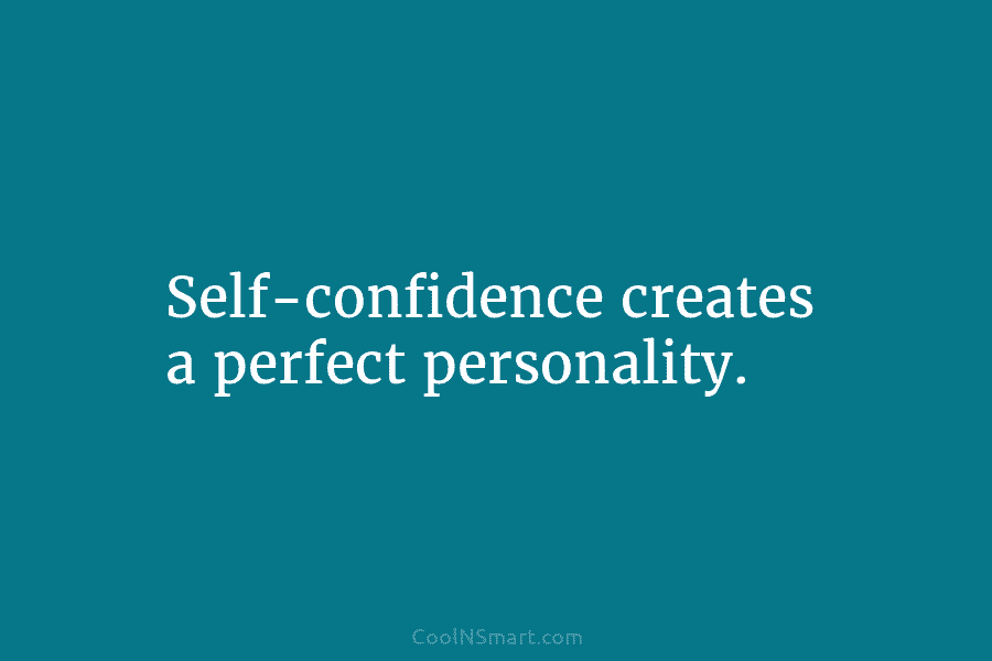 Self-confidence creates a perfect personality.