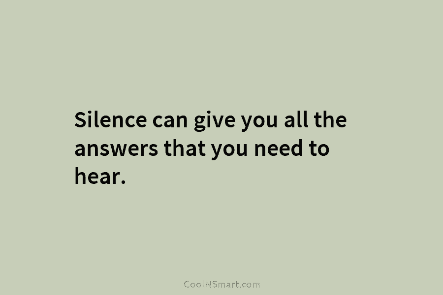 Silence can give you all the answers that you need to hear.