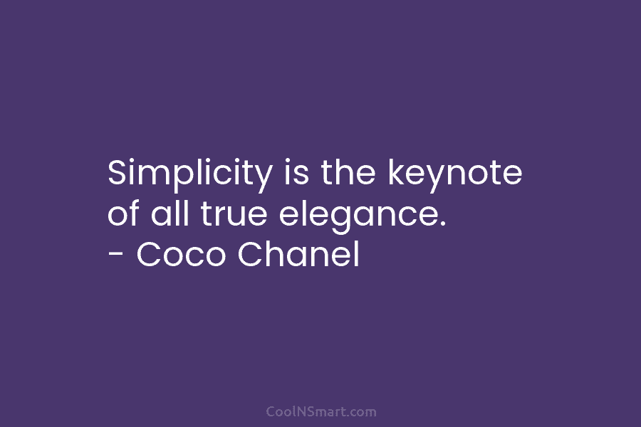 Simplicity is the keynote of all true elegance. – Coco Chanel