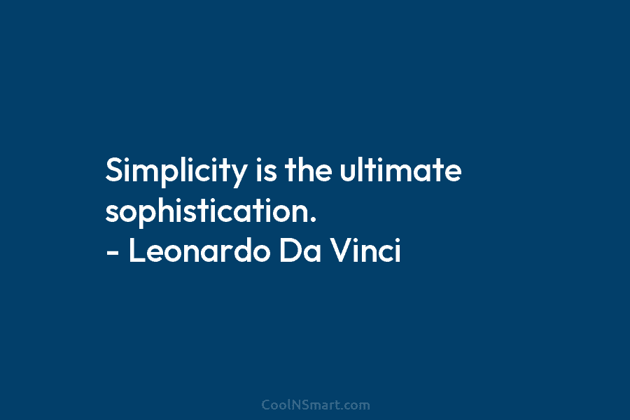 Simplicity is the ultimate sophistication. – Leonardo Da Vinci