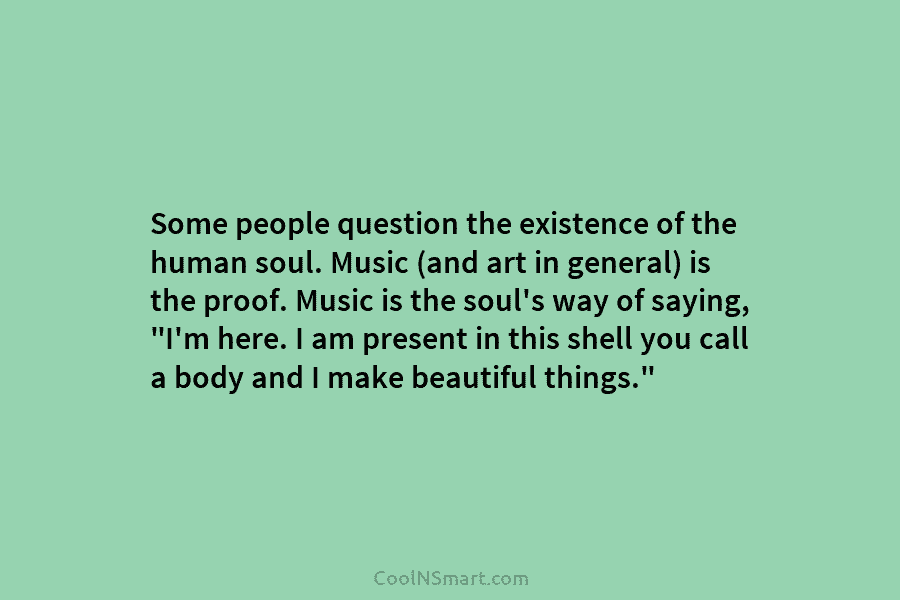 Some people question the existence of the human soul. Music (and art in general) is the proof. Music is the...