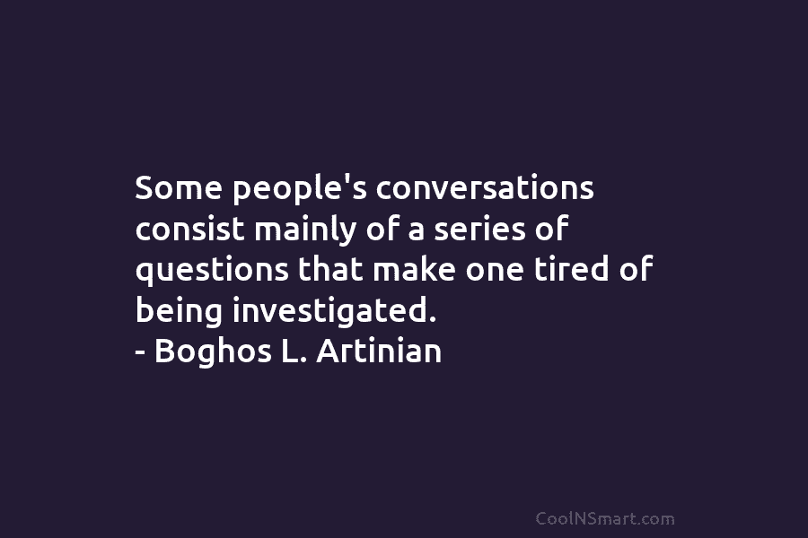 Some people’s conversations consist mainly of a series of questions that make one tired of...