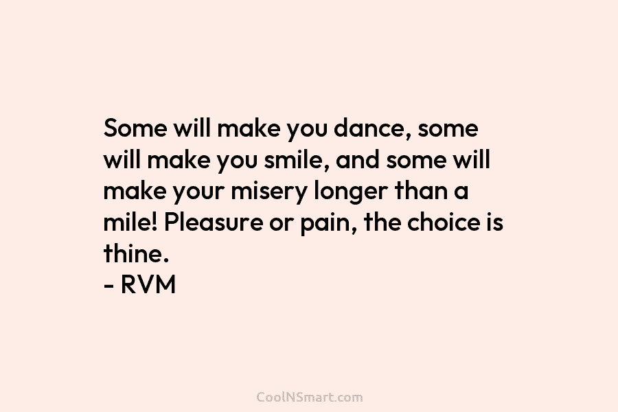 Some will make you dance, some will make you smile, and some will make your misery longer than a mile!...