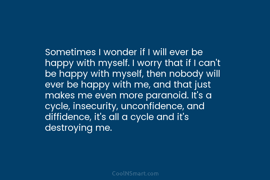 Sometimes I wonder if I will ever be happy with myself. I worry that if I can’t be happy with...