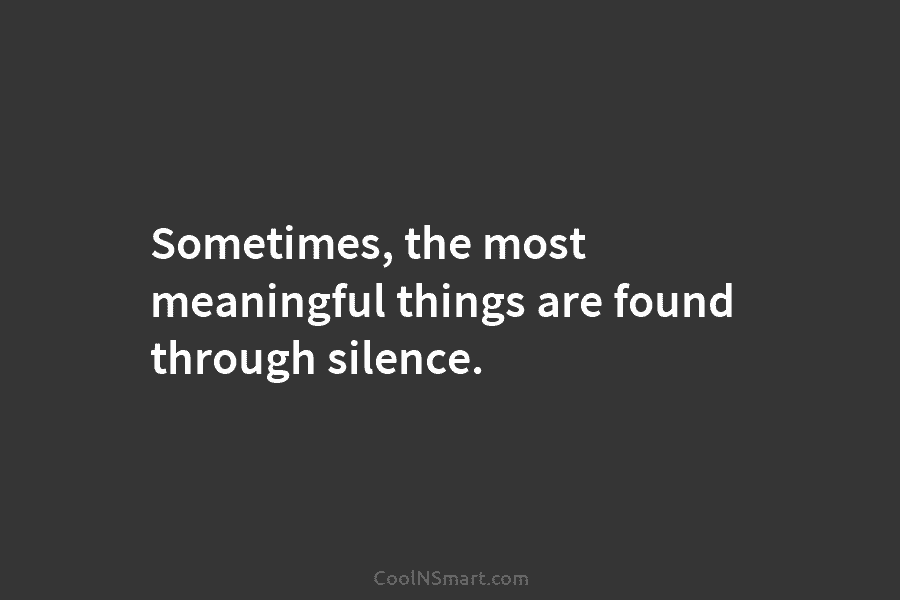 Sometimes, the most meaningful things are found through silence.