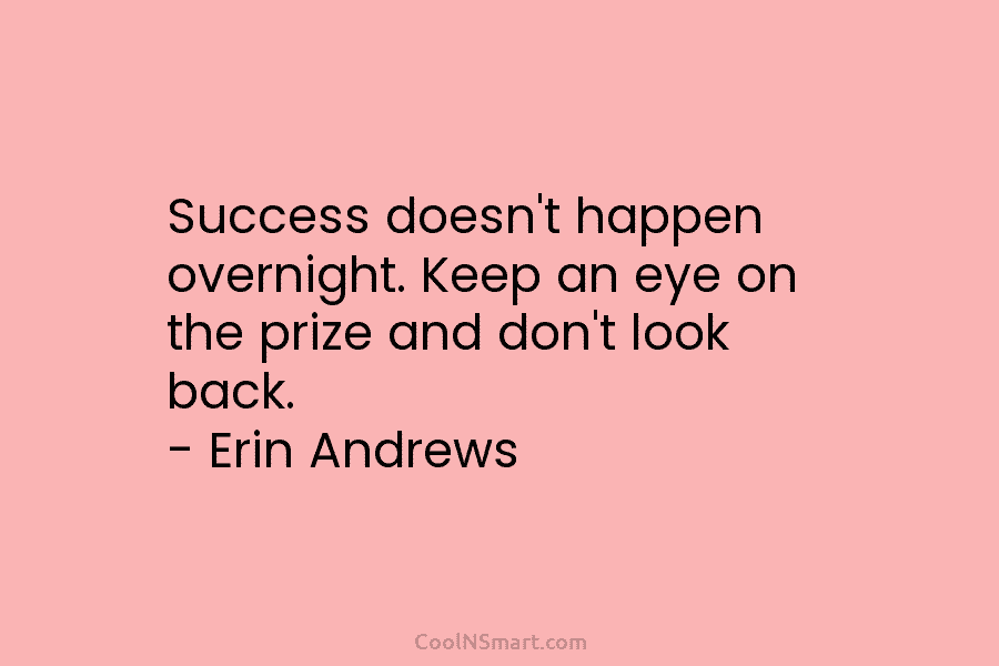 Success doesn’t happen overnight. Keep an eye on the prize and don’t look back. –...