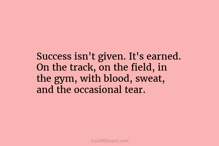 Success isn’t given. It’s earned. On the track, on the field, in the gym, with blood, sweat, and the occasional...