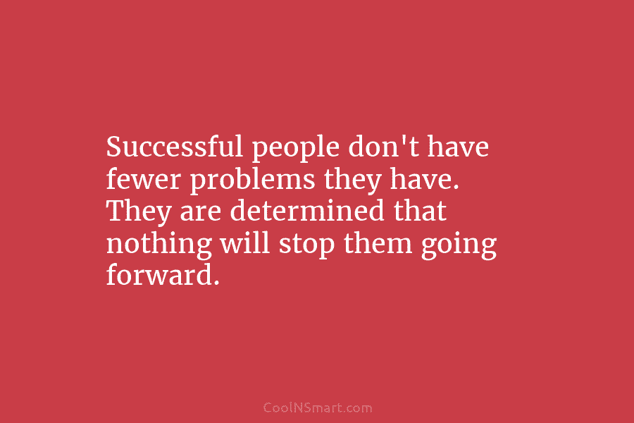 Successful people don’t have fewer problems they have. They are determined that nothing will stop...