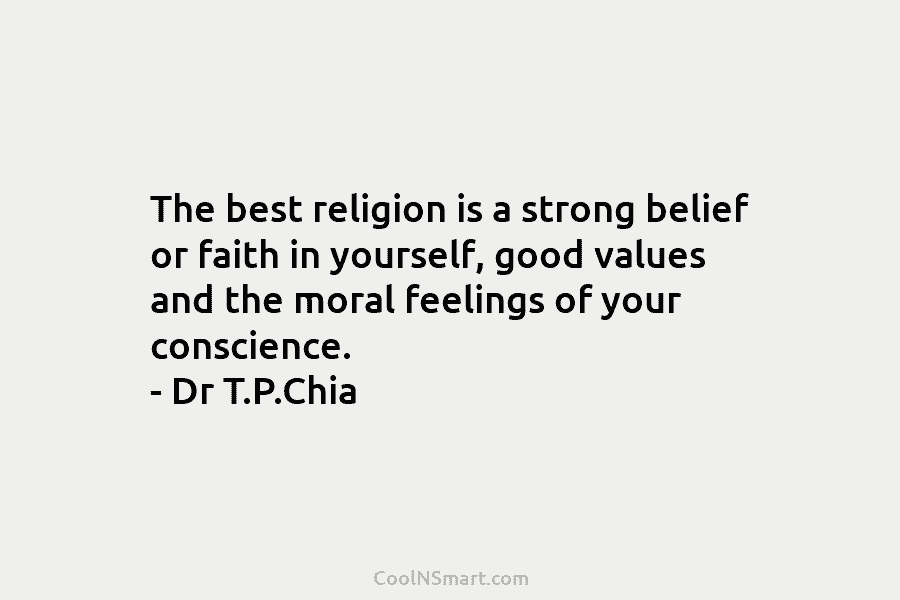 The best religion is a strong belief or faith in yourself, good values and the moral feelings of your conscience....
