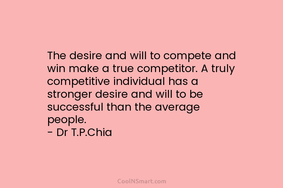 The desire and will to compete and win make a true competitor. A truly competitive individual has a stronger desire...