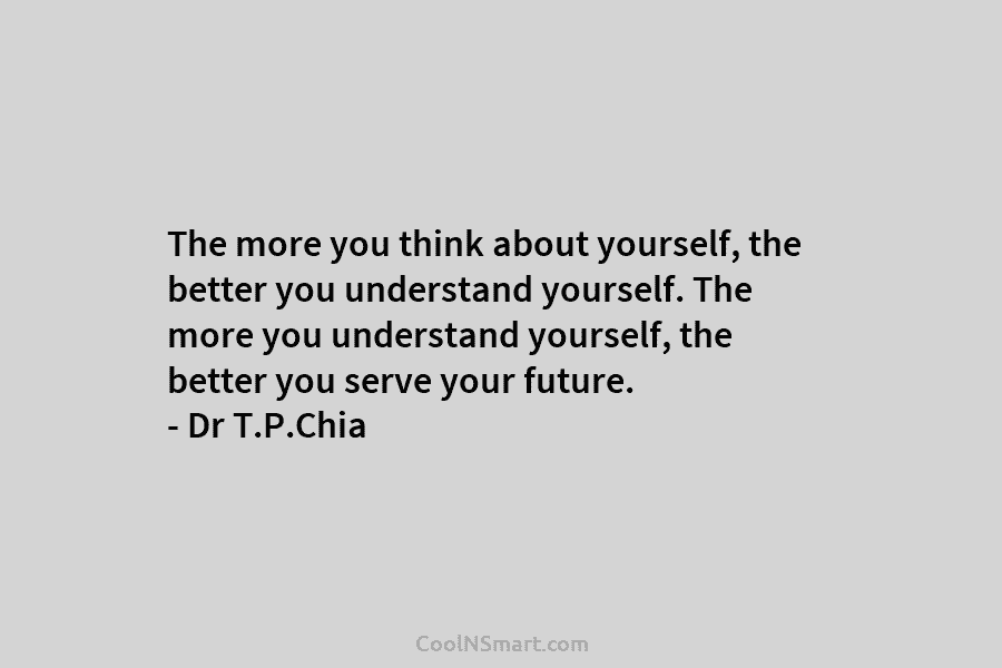 The more you think about yourself, the better you understand yourself. The more you understand yourself, the better you serve...