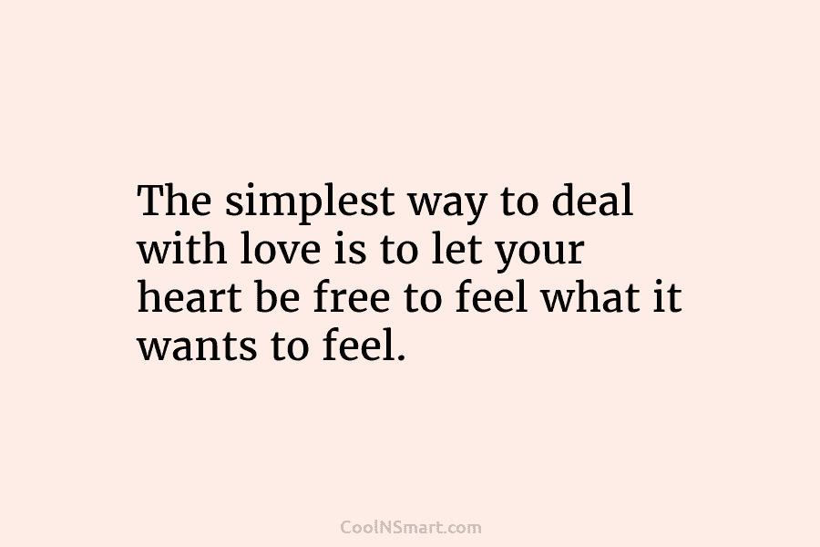 The simplest way to deal with love is to let your heart be free to...