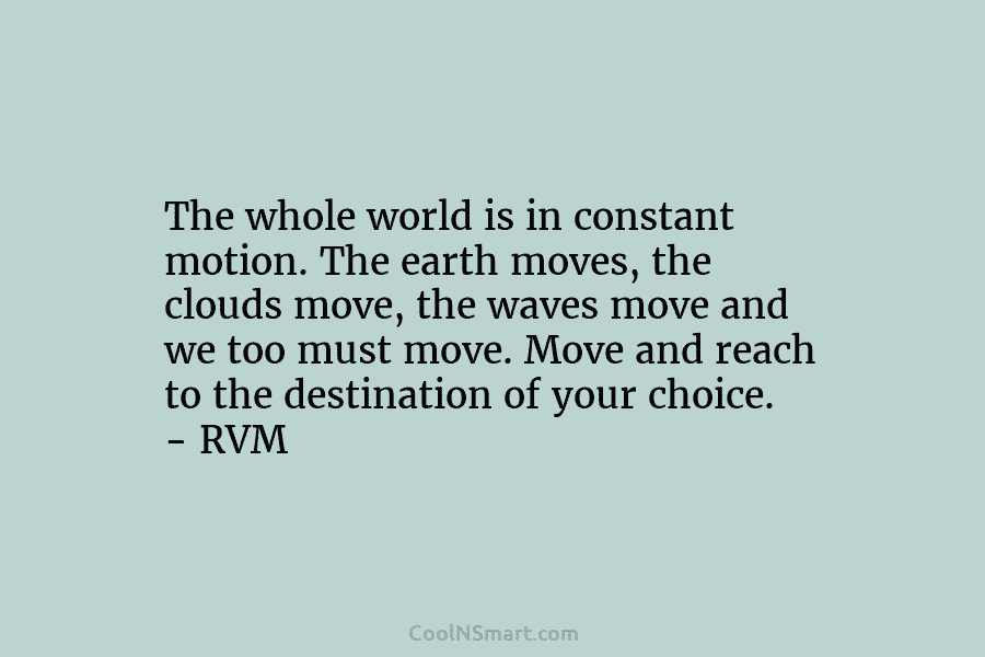 The whole world is in constant motion. The earth moves, the clouds move, the waves...