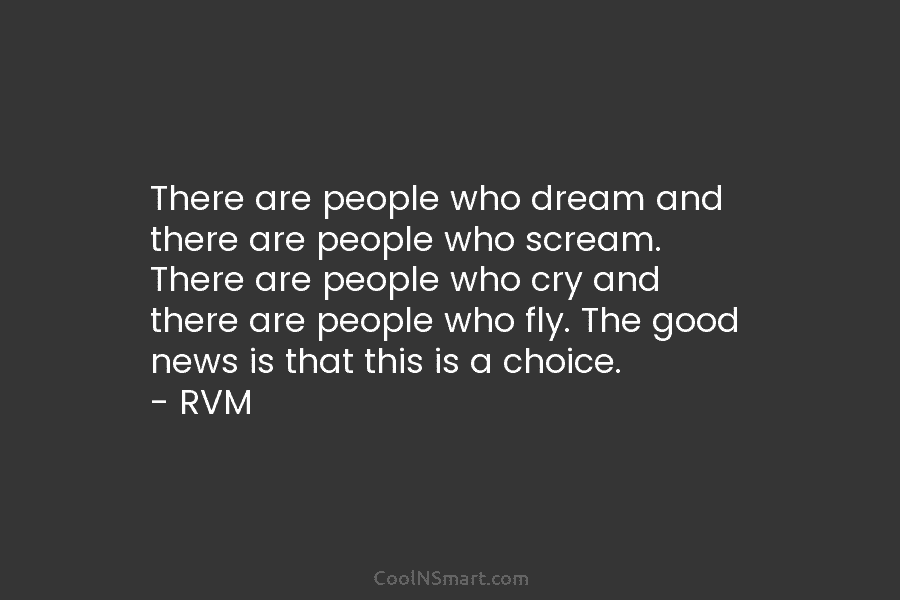 There are people who dream and there are people who scream. There are people who...