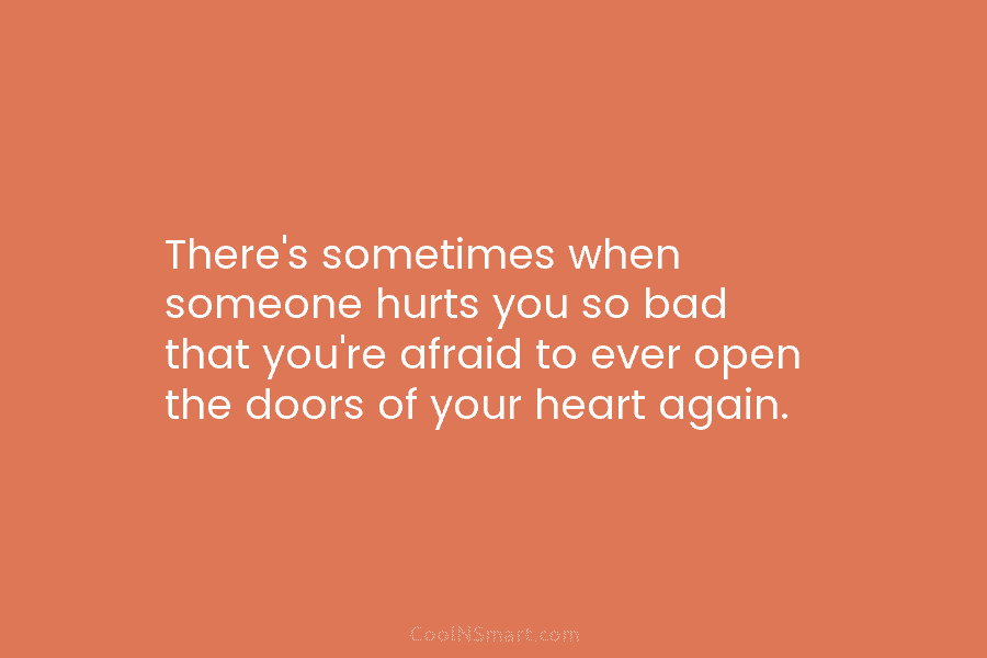 There’s sometimes when someone hurts you so bad that you’re afraid to ever open the...