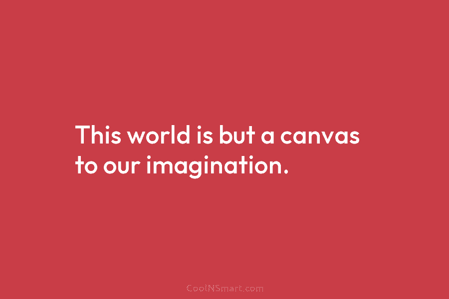 This world is but a canvas to our imagination.