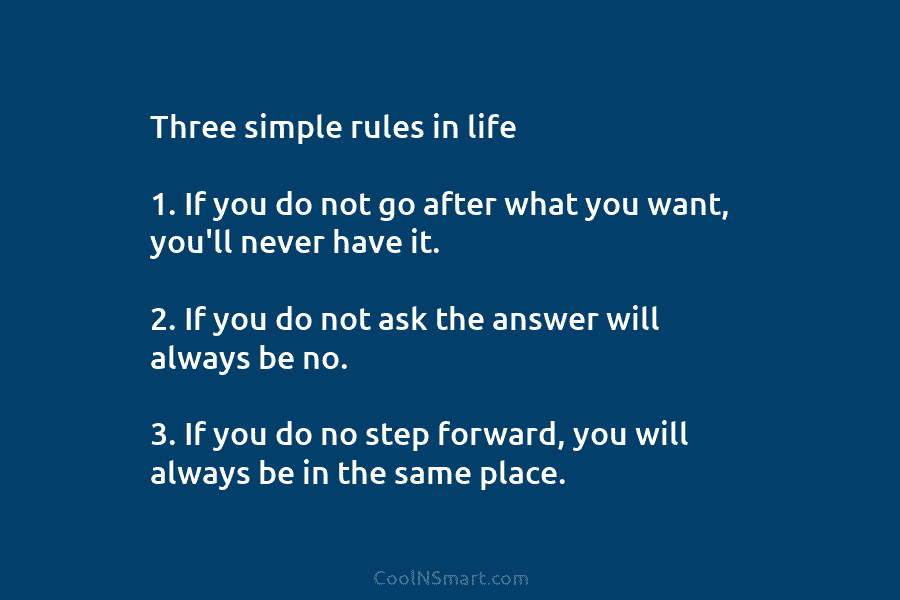 Three simple rules in life 1. If you do not go after what you want,...