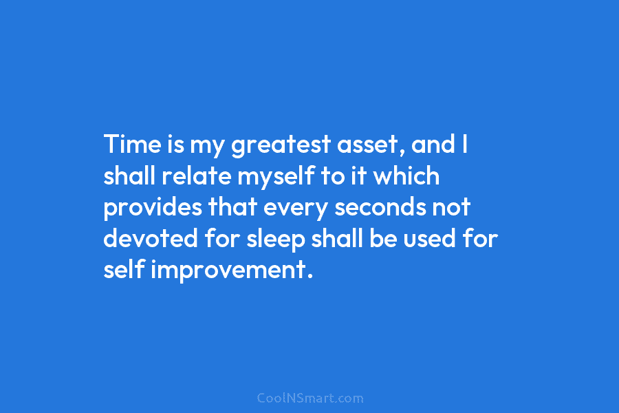 Time is my greatest asset, and I shall relate myself to it which provides that every seconds not devoted for...