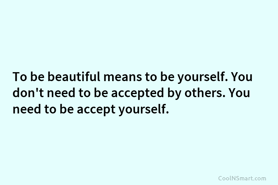 To be beautiful means to be yourself. You don’t need to be accepted by others....