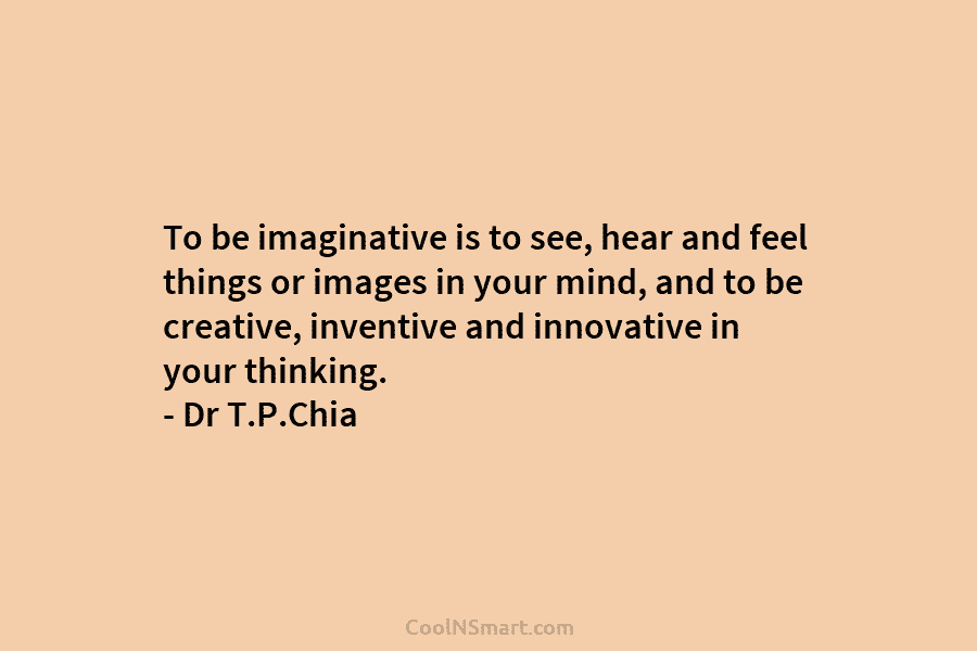 To be imaginative is to see, hear and feel things or images in your mind, and to be creative, inventive...