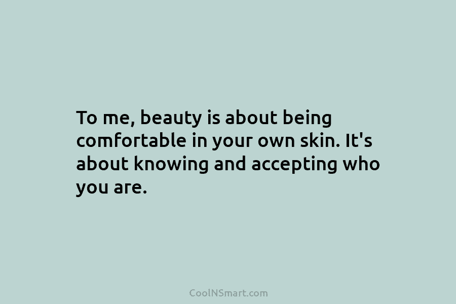 To me, beauty is about being comfortable in your own skin. It’s about knowing and...