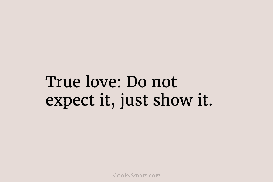 True love: Do not expect it, just show it.