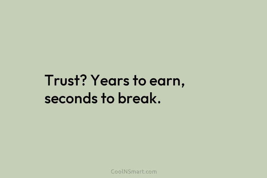 Trust? Years to earn, seconds to break.