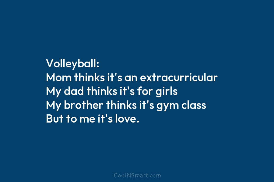 Volleyball: Mom thinks it’s an extracurricular My dad thinks it’s for girls My brother thinks it’s gym class But to...
