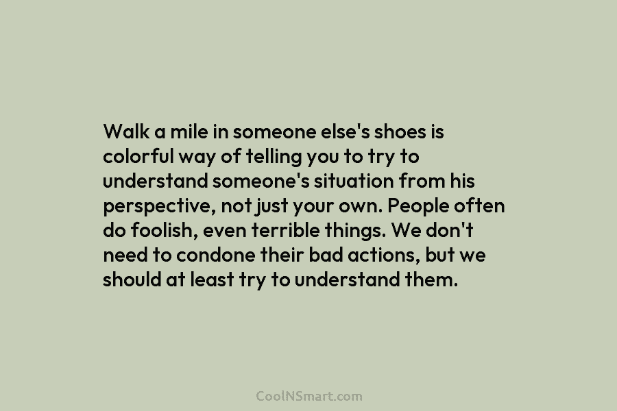 Walk a mile in someone else’s shoes is colorful way of telling you to try...