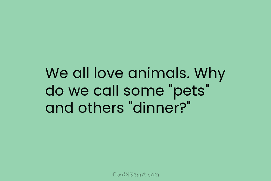 We all love animals. Why do we call some “pets” and others “dinner?”