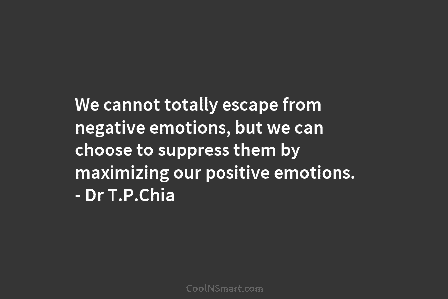 We cannot totally escape from negative emotions, but we can choose to suppress them by...