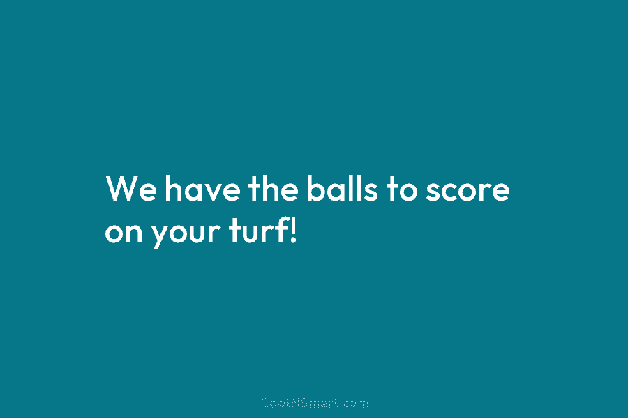 We have the balls to score on your turf!