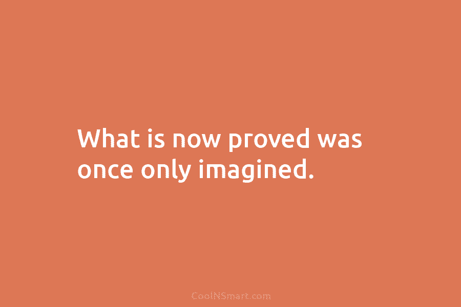 What is now proved was once only imagined.