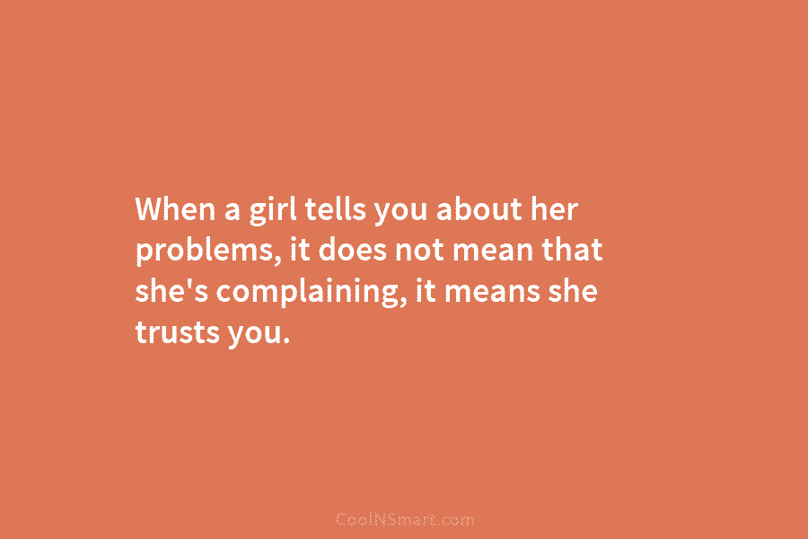 When a girl tells you about her problems, it does not mean that she’s complaining,...