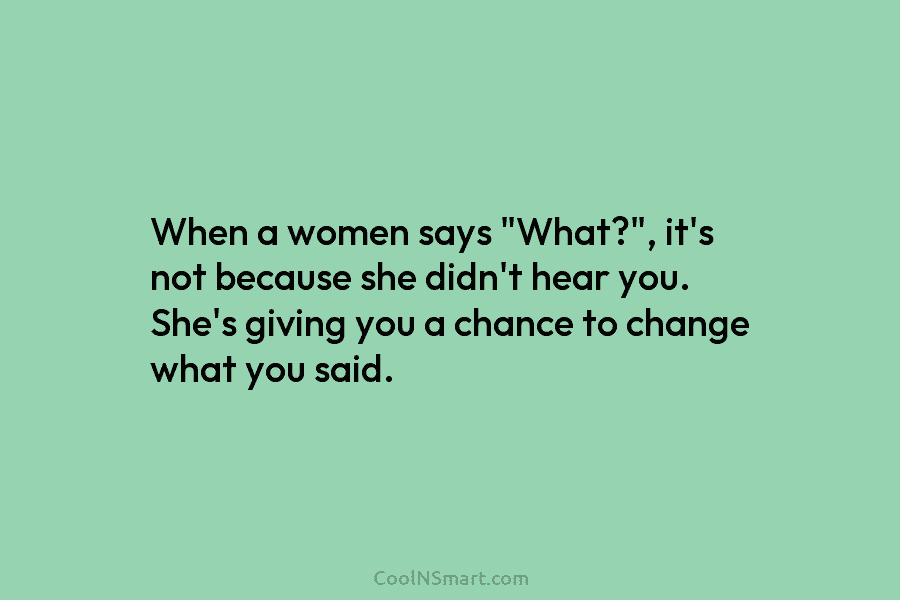 When a women says “What?”, it’s not because she didn’t hear you. She’s giving you...