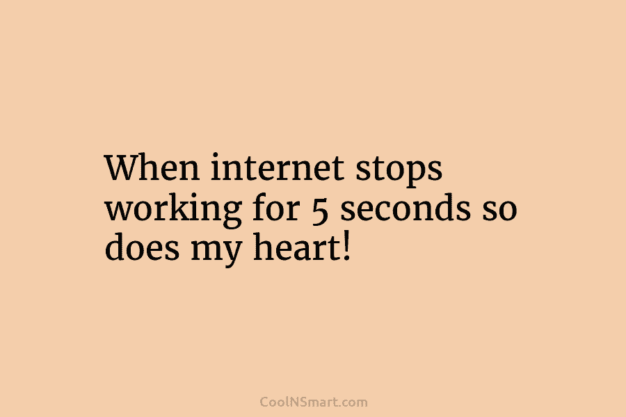 When internet stops working for 5 seconds so does my heart!