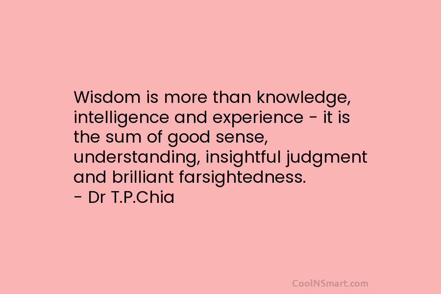 Wisdom is more than knowledge, intelligence and experience – it is the sum of good sense, understanding, insightful judgment and...